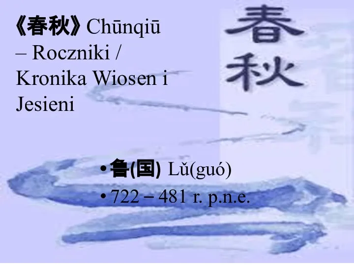《春秋》 Chūnqiū – Roczniki / Kronika Wiosen i Jesieni 鲁(国) Lǔ(guó) 722 – 481 r. p.n.e.