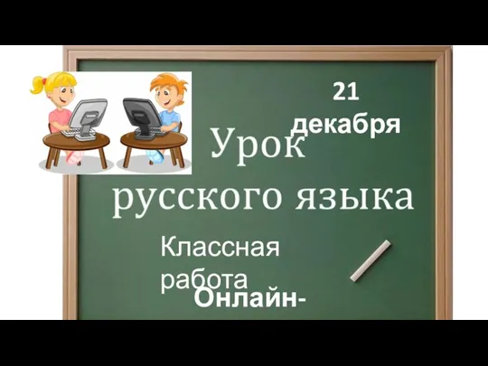 21 декабря Онлайн-урок Классная работа