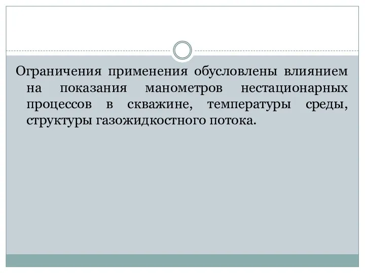 Ограничения применения обусловлены влиянием на показания манометров нестационарных процессов в скважине, температуры среды, структуры газожидкостного потока.