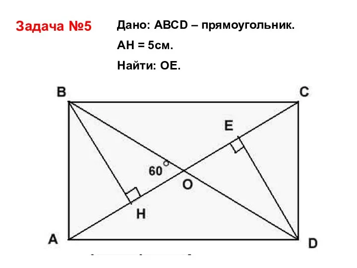 Задача №5 Дано: АВСD – прямоугольник. АH = 5см. Найти: ОЕ.