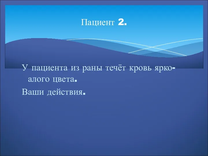 Пациент 2. У пациента из раны течёт кровь ярко-алого цвета. Ваши действия.