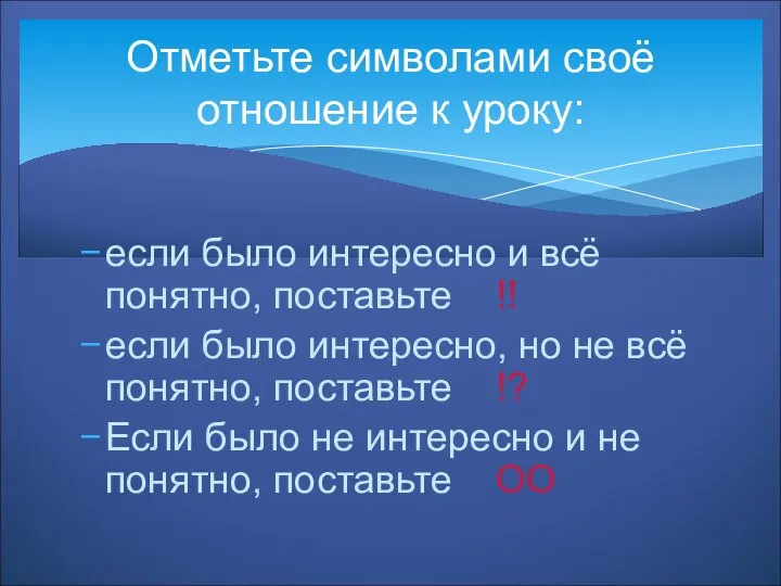 Отметьте символами своё отношение к уроку: если было интересно и всё понятно,