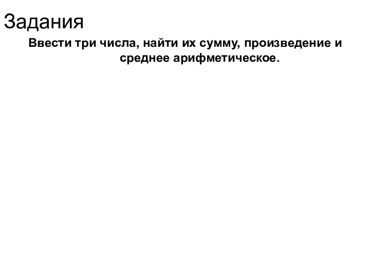 Задания Ввести три числа, найти их сумму, произведение и среднее арифметическое.