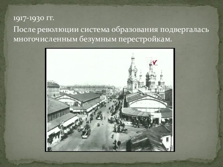 1917-1930 гг. После революции система образования подвергалась многочисленным безумным перестройкам.