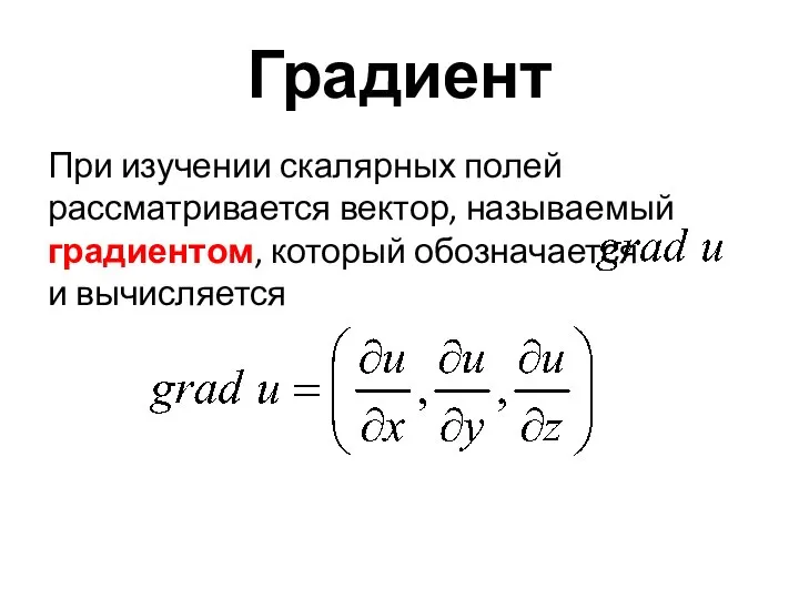 Градиент При изучении скалярных полей рассматривается вектор, называемый градиентом, который обозначается и вычисляется