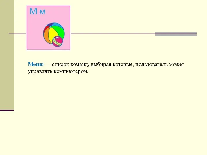 Меню — список команд, выбирая которые, пользователь может управлять компьютером.