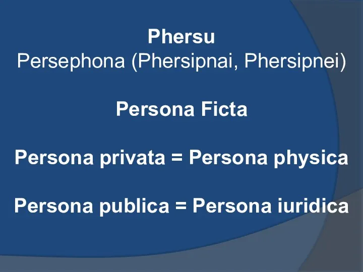Phersu Persephona (Phersipnai, Phersipnei) Persona Ficta Persona privata = Persona physica Persona publica = Persona iuridica