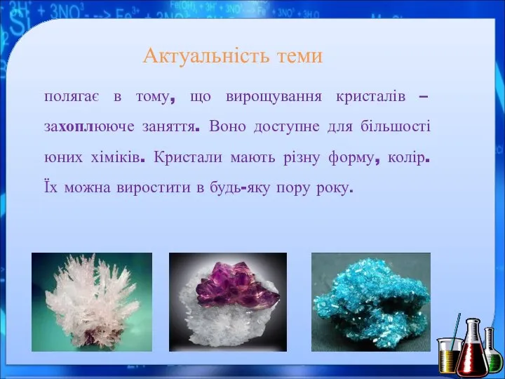 Актуальність теми полягає в тому, що вирощування кристалів – захоплююче заняття. Воно