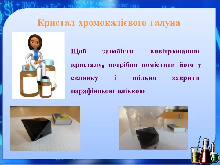 Кристал хромокалієвого галуна Щоб запобігти вивітрюванню кристалу, потрібно помістити його у склянку