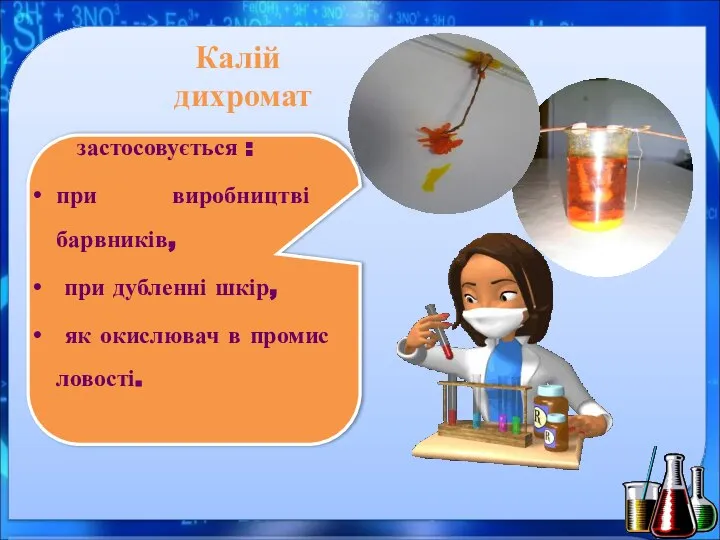 Калій дихромат застосовується : при виробництві барвників, при дубленні шкір, як окислювач в промис ловості.