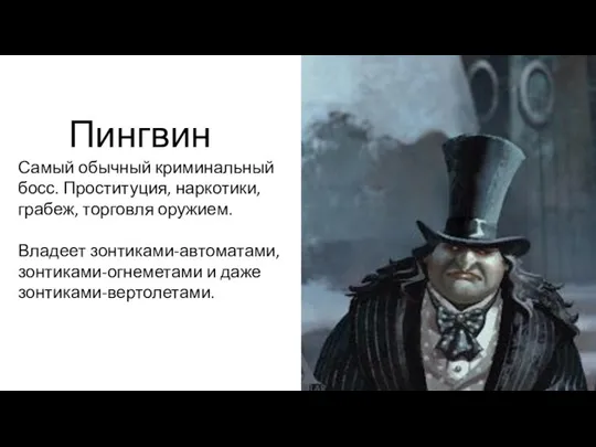 Пингвин Самый обычный криминальный босс. Проституция, наркотики, грабеж, торговля оружием. Владеет зонтиками-автоматами, зонтиками-огнеметами и даже зонтиками-вертолетами.