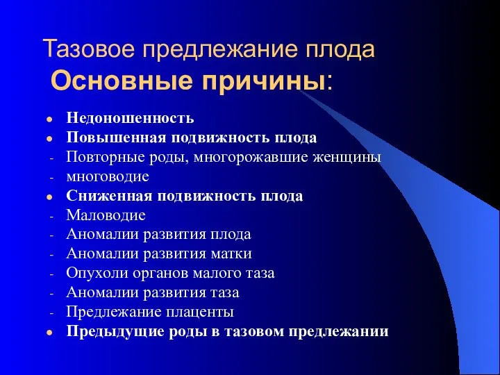 Тазовое предлежание плода Основные причины: Недоношенность Повышенная подвижность плода Повторные роды, многорожавшие