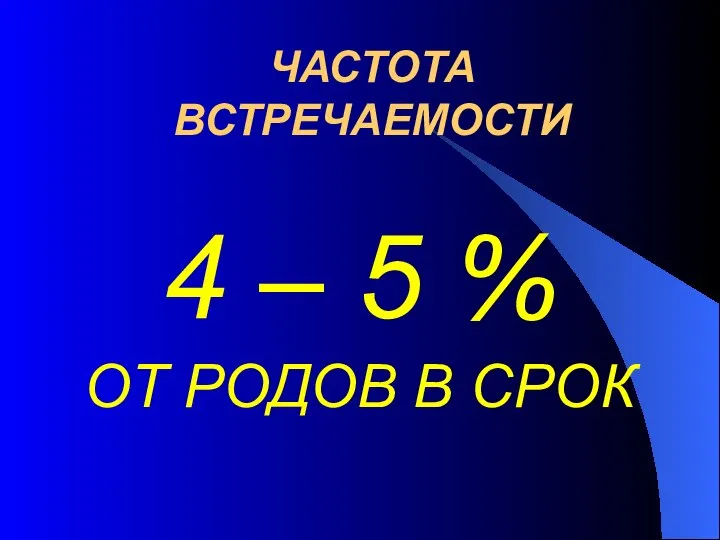 ЧАСТОТА ВСТРЕЧАЕМОСТИ 4 – 5 % ОТ РОДОВ В СРОК