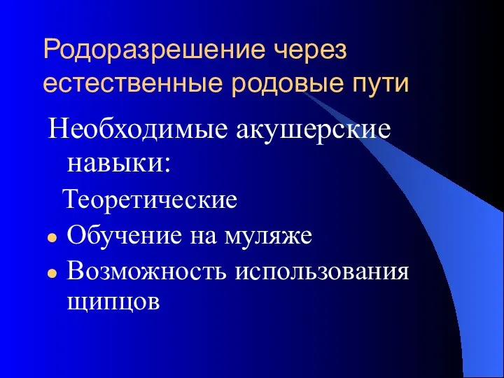 Родоразрешение через естественные родовые пути Необходимые акушерские навыки: Теоретические Обучение на муляже Возможность использования щипцов