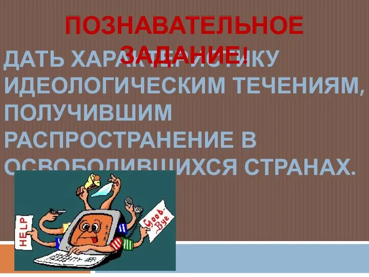 ДАТЬ ХАРАКТЕРИСТИКУ ИДЕОЛОГИЧЕСКИМ ТЕЧЕНИЯМ, ПОЛУЧИВШИМ РАСПРОСТРАНЕНИЕ В ОСВОБОДИВШИХСЯ СТРАНАХ. ПОЗНАВАТЕЛЬНОЕ ЗАДАНИЕ!