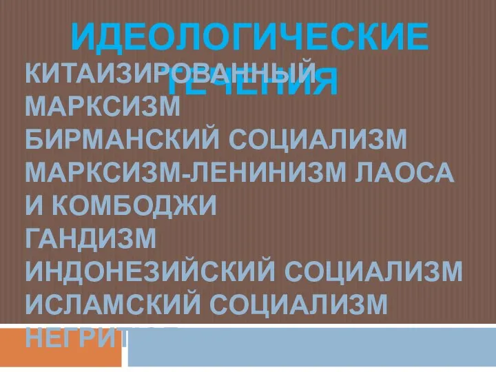 ИДЕОЛОГИЧЕСКИЕ ТЕЧЕНИЯ КИТАИЗИРОВАННЫЙ МАРКСИЗМ БИРМАНСКИЙ СОЦИАЛИЗМ МАРКСИЗМ-ЛЕНИНИЗМ ЛАОСА И КОМБОДЖИ ГАНДИЗМ ИНДОНЕЗИЙСКИЙ СОЦИАЛИЗМ ИСЛАМСКИЙ СОЦИАЛИЗМ НЕГРИТЮД