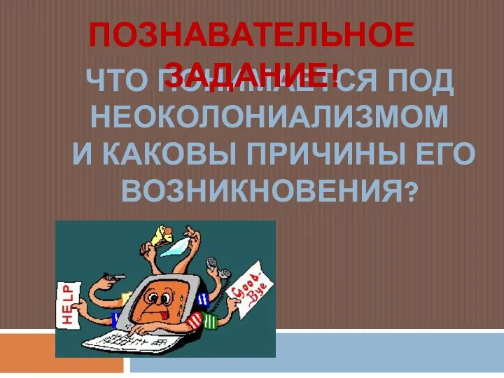 ЧТО ПОНИМАЕТСЯ ПОД НЕОКОЛОНИАЛИЗМОМ И КАКОВЫ ПРИЧИНЫ ЕГО ВОЗНИКНОВЕНИЯ? ПОЗНАВАТЕЛЬНОЕ ЗАДАНИЕ!