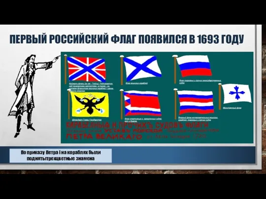 ПЕРВЫЙ РОССИЙСКИЙ ФЛАГ ПОЯВИЛСЯ В 1693 ГОДУ По приказу Петра I на кораблях были поднятытрехцветные знамена