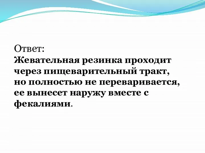 Ответ: Жевательная резинка проходит через пищеварительный тракт, но полностью не переваривается, ее