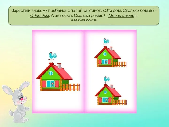 Взрослый знакомит ребенка с парой картинок: «Это дом. Сколько домов? - Один