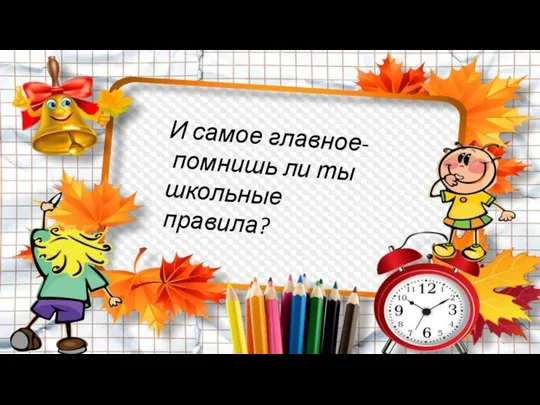 И самое главное- помнишь ли ты школьные правила?