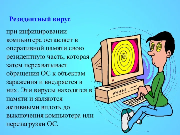 Резидентный вирус при инфицировании компьютера оставляет в оперативной памяти свою резидентную часть,