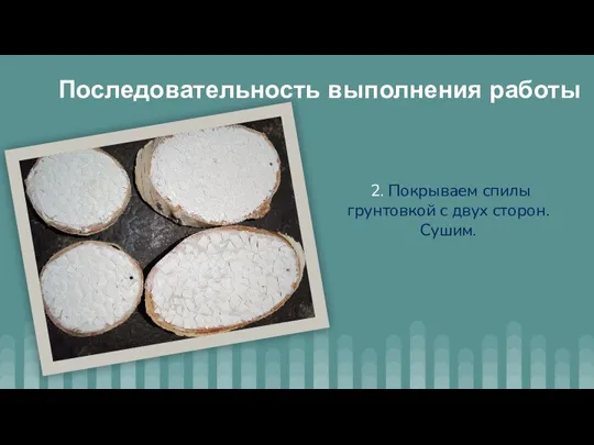 2. Покрываем спилы грунтовкой с двух сторон. Сушим. Последовательность выполнения работы