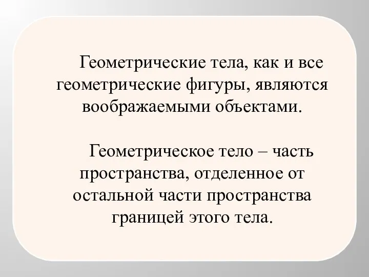 Геометрические тела, как и все геометрические фигуры, являются воображаемыми объектами. Геометрическое тело