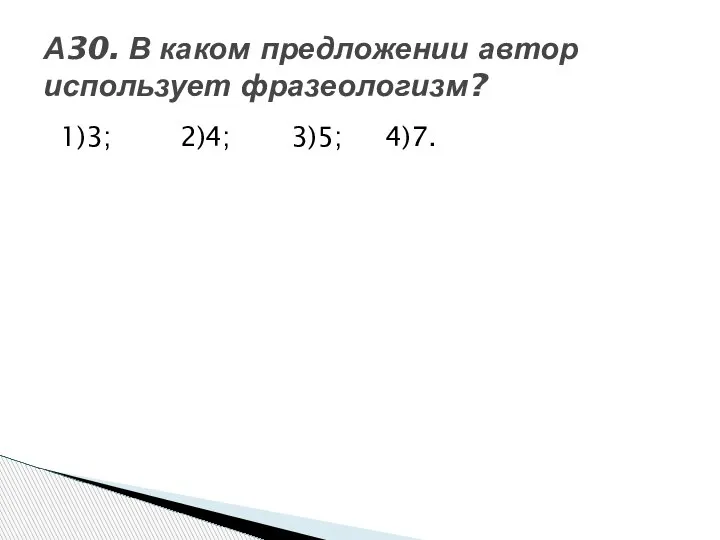 1)3; 2)4; 3)5; 4)7. А30. В каком предложении автор использует фразеологизм?