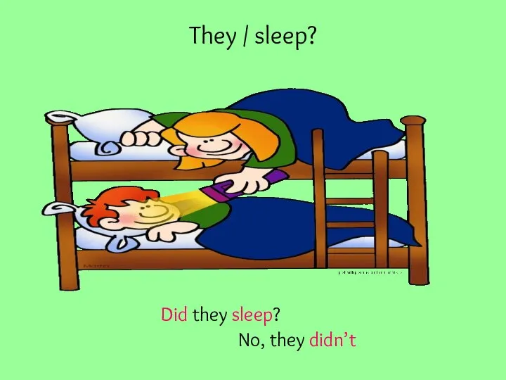 They / sleep? Did they sleep? No, they didn’t