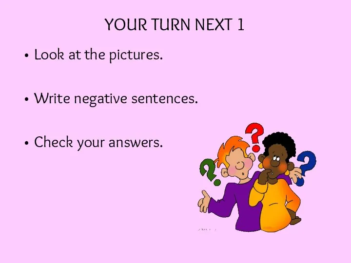 YOUR TURN NEXT 1 Look at the pictures. Write negative sentences. Check your answers.