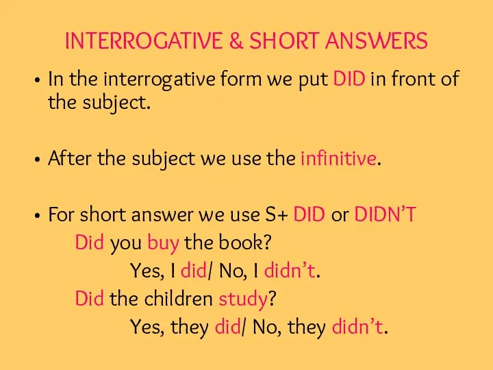 INTERROGATIVE & SHORT ANSWERS In the interrogative form we put DID in