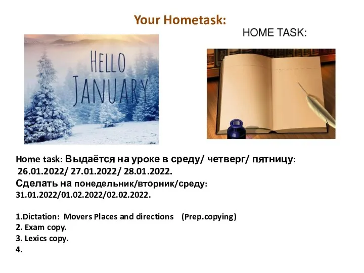 Home task: Выдаётся на уроке в среду/ четверг/ пятницу: 26.01.2022/ 27.01.2022/ 28.01.2022.