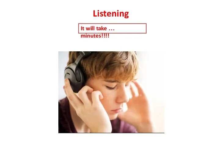 Listening It will take … minutes!!!!