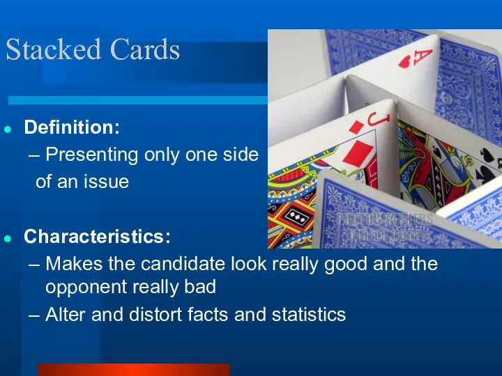 Stacked Cards Definition: Presenting only one side of an issue Characteristics: Makes