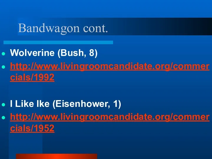 Bandwagon cont. Wolverine (Bush, 8) http://www.livingroomcandidate.org/commercials/1992 I Like Ike (Eisenhower, 1) http://www.livingroomcandidate.org/commercials/1952