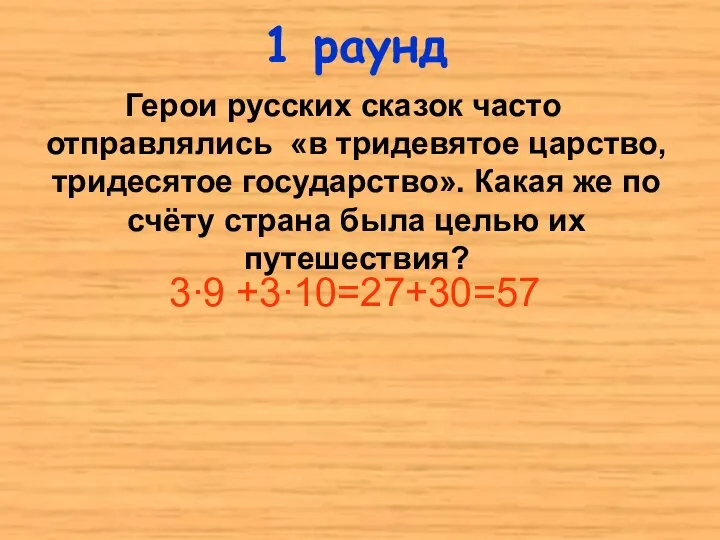 1 раунд 3∙9 +3∙10=27+30=57 Герои русских сказок часто отправлялись «в тридевятое царство,