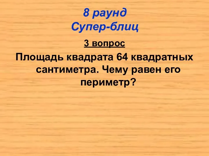 8 раунд Супер-блиц 3 вопрос Площадь квадрата 64 квадратных сантиметра. Чему равен его периметр?