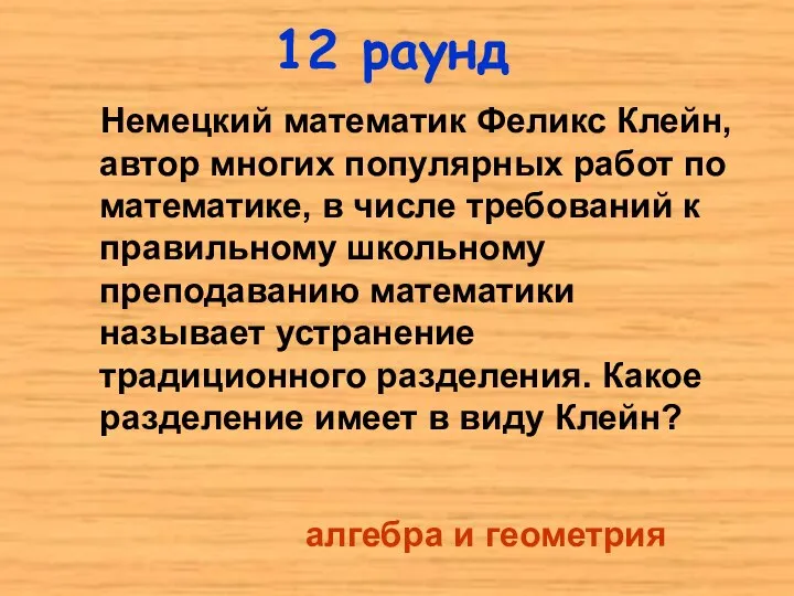 12 раунд Немецкий математик Феликс Клейн, автор многих популярных работ по математике,