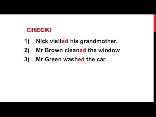 CHECK! Nick visited his grandmother. Mr Brown cleaned the window Mr Green washed the car.