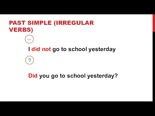 PAST SIMPLE (IRREGULAR VERBS) – ? I did not go to school