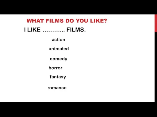 WHAT FILMS DO YOU LIKE? I LIKE ………... FILMS. action animated horror comedy fantasy romance