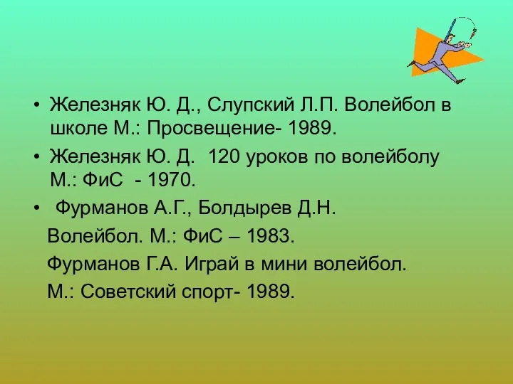 Железняк Ю. Д., Слупский Л.П. Волейбол в школе М.: Просвещение- 1989. Железняк