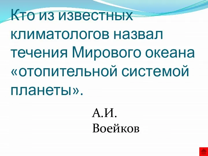 Кто из известных климатологов назвал течения Мирового океана «отопительной системой планеты». А.И. Воейков