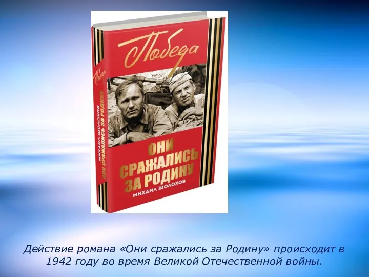 Действие романа «Они сражались за Родину» происходит в 1942 году во время Великой Отечественной войны.