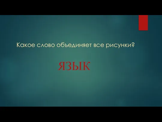 Какое слово объединяет все рисунки? ЯЗЫК