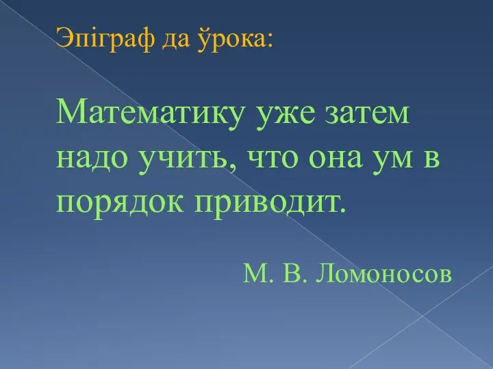 Эпіграф да ўрока: Математику уже затем надо учить, что она ум в