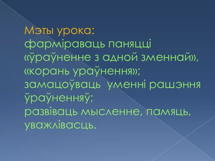 Мэты урока: фарміраваць паняцці «ўраўненне з адной зменнай», «корань ураўнення»; замацоўваць уменні