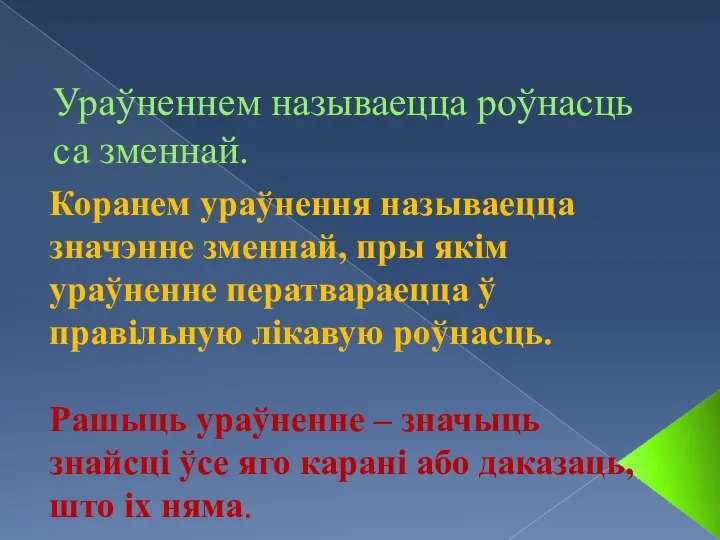 Ураўненнем называецца роўнасць са зменнай. Коранем ураўнення называецца значэнне зменнай, пры якім