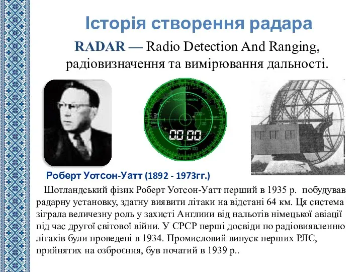 Шотландський фізик Роберт Уотсон-Уатт перший в 1935 р. побудував радарну установку, здатну